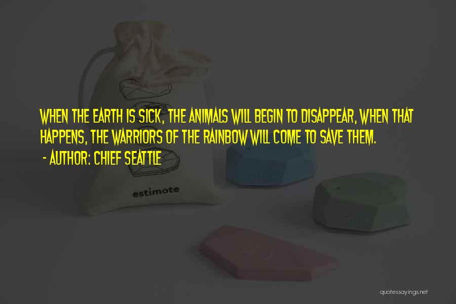 Chief Seattle Quotes: When The Earth Is Sick, The Animals Will Begin To Disappear, When That Happens, The Warriors Of The Rainbow Will