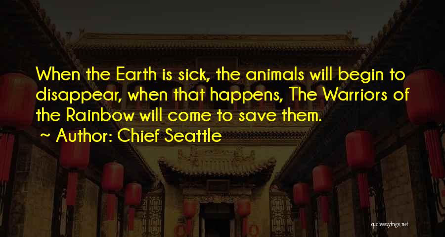 Chief Seattle Quotes: When The Earth Is Sick, The Animals Will Begin To Disappear, When That Happens, The Warriors Of The Rainbow Will