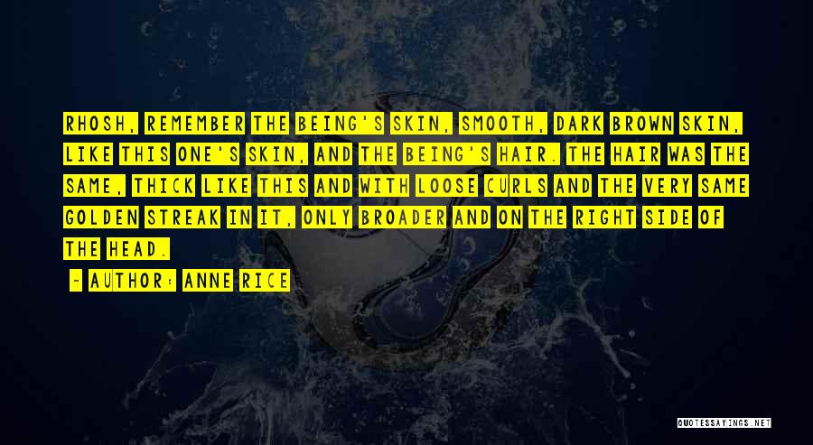 Anne Rice Quotes: Rhosh, Remember The Being's Skin, Smooth, Dark Brown Skin, Like This One's Skin, And The Being's Hair. The Hair Was