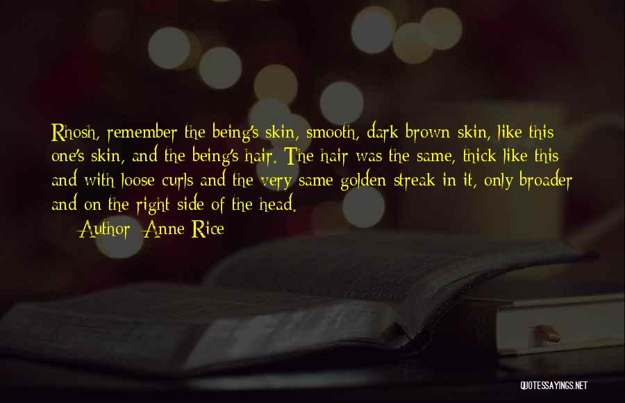 Anne Rice Quotes: Rhosh, Remember The Being's Skin, Smooth, Dark Brown Skin, Like This One's Skin, And The Being's Hair. The Hair Was