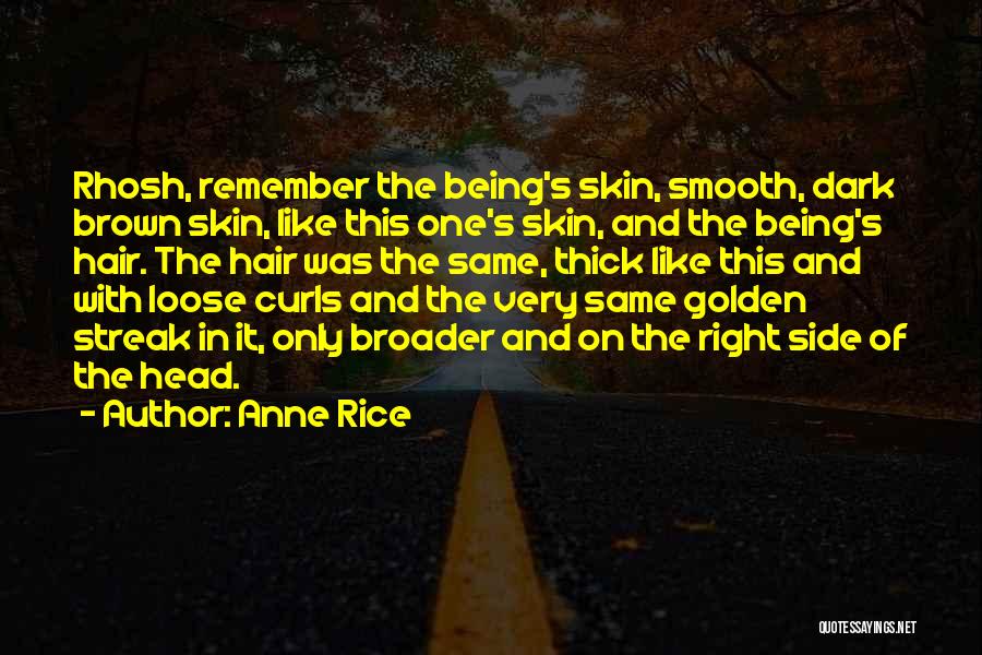 Anne Rice Quotes: Rhosh, Remember The Being's Skin, Smooth, Dark Brown Skin, Like This One's Skin, And The Being's Hair. The Hair Was