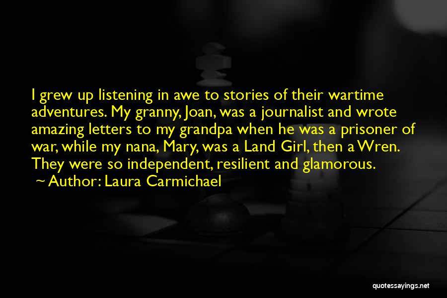 Laura Carmichael Quotes: I Grew Up Listening In Awe To Stories Of Their Wartime Adventures. My Granny, Joan, Was A Journalist And Wrote