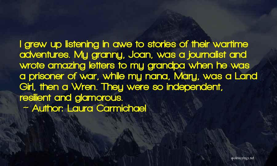 Laura Carmichael Quotes: I Grew Up Listening In Awe To Stories Of Their Wartime Adventures. My Granny, Joan, Was A Journalist And Wrote