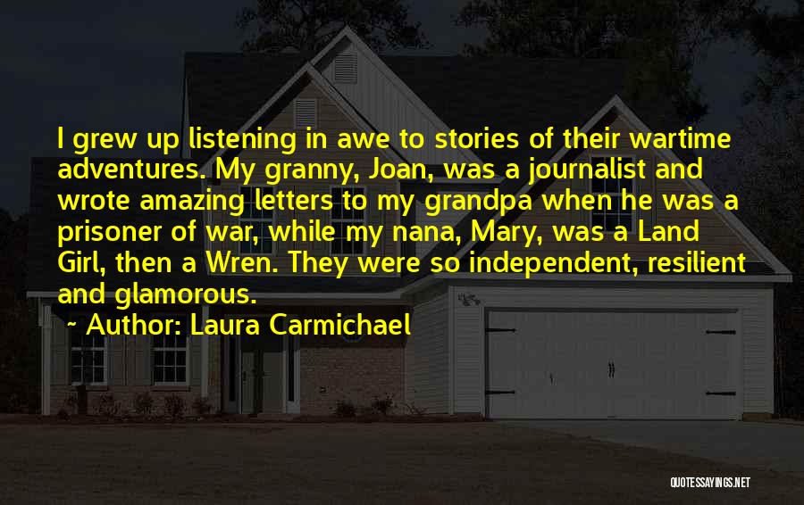 Laura Carmichael Quotes: I Grew Up Listening In Awe To Stories Of Their Wartime Adventures. My Granny, Joan, Was A Journalist And Wrote