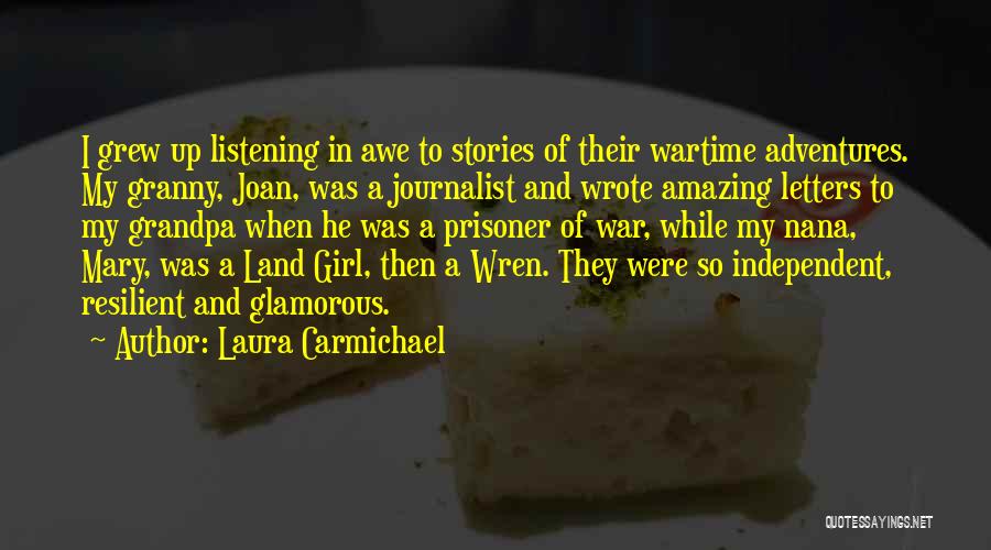 Laura Carmichael Quotes: I Grew Up Listening In Awe To Stories Of Their Wartime Adventures. My Granny, Joan, Was A Journalist And Wrote