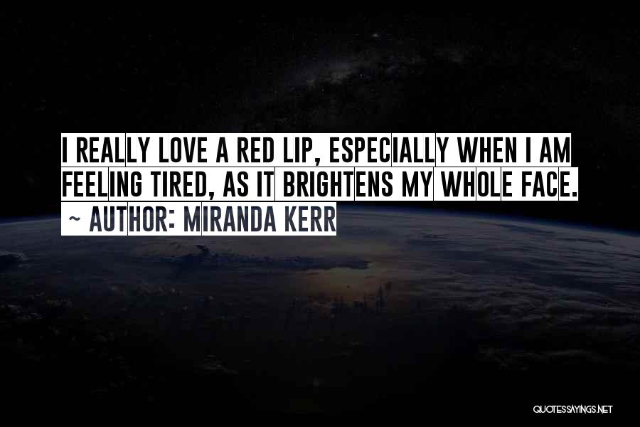 Miranda Kerr Quotes: I Really Love A Red Lip, Especially When I Am Feeling Tired, As It Brightens My Whole Face.