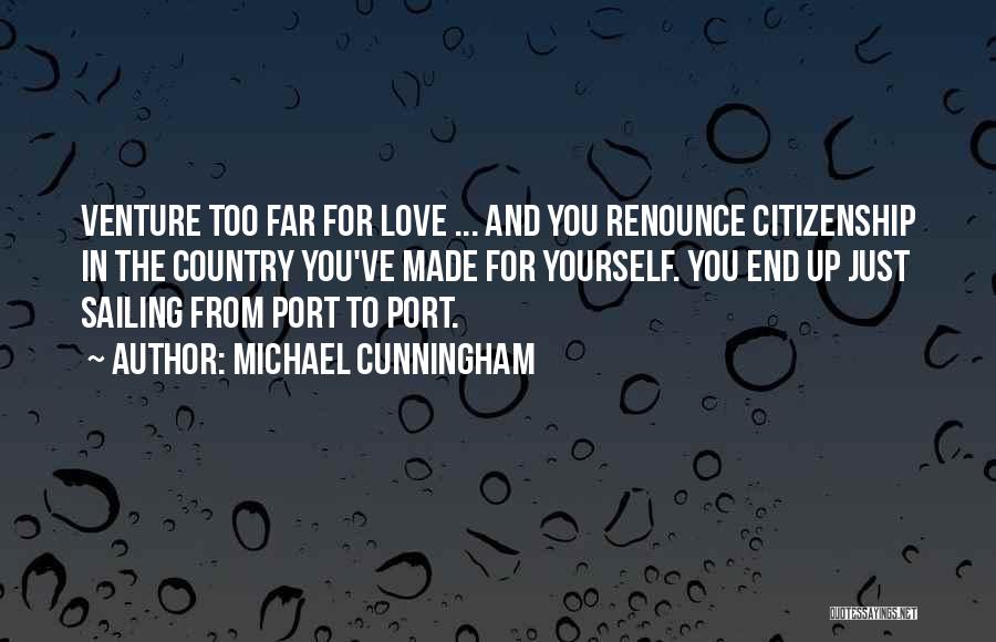 Michael Cunningham Quotes: Venture Too Far For Love ... And You Renounce Citizenship In The Country You've Made For Yourself. You End Up