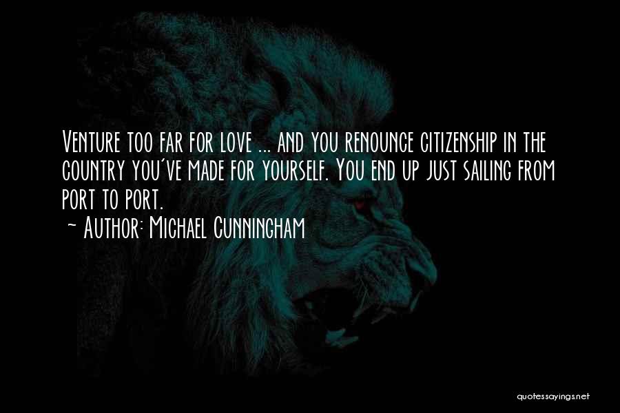 Michael Cunningham Quotes: Venture Too Far For Love ... And You Renounce Citizenship In The Country You've Made For Yourself. You End Up