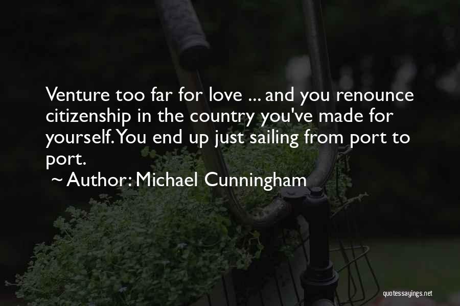 Michael Cunningham Quotes: Venture Too Far For Love ... And You Renounce Citizenship In The Country You've Made For Yourself. You End Up