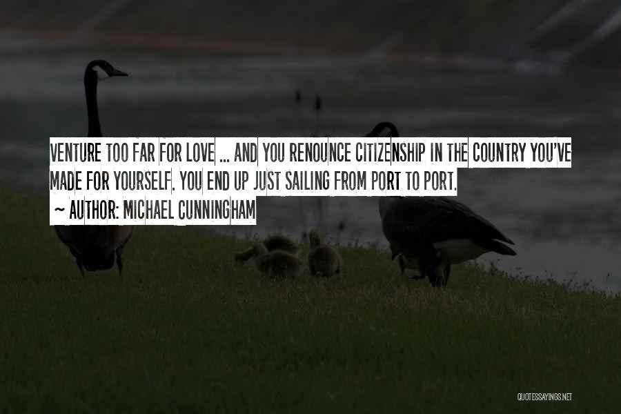 Michael Cunningham Quotes: Venture Too Far For Love ... And You Renounce Citizenship In The Country You've Made For Yourself. You End Up