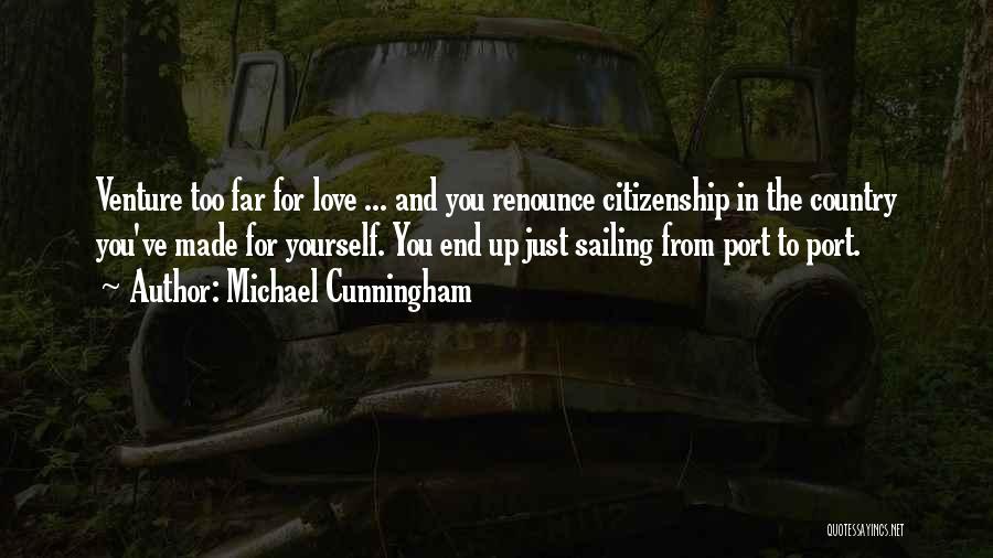 Michael Cunningham Quotes: Venture Too Far For Love ... And You Renounce Citizenship In The Country You've Made For Yourself. You End Up