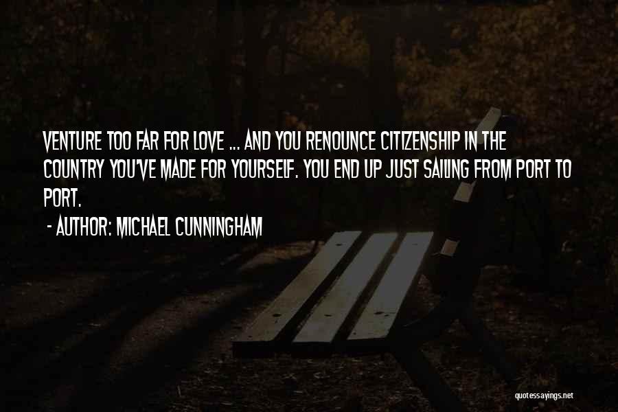 Michael Cunningham Quotes: Venture Too Far For Love ... And You Renounce Citizenship In The Country You've Made For Yourself. You End Up