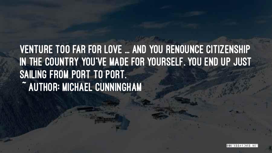 Michael Cunningham Quotes: Venture Too Far For Love ... And You Renounce Citizenship In The Country You've Made For Yourself. You End Up