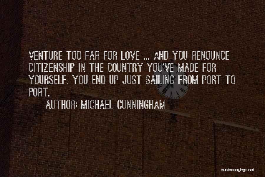 Michael Cunningham Quotes: Venture Too Far For Love ... And You Renounce Citizenship In The Country You've Made For Yourself. You End Up