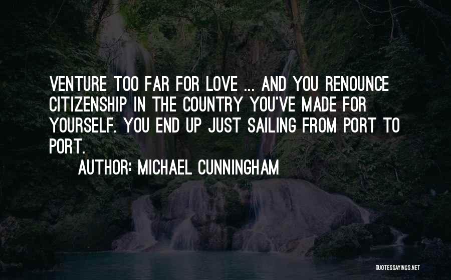 Michael Cunningham Quotes: Venture Too Far For Love ... And You Renounce Citizenship In The Country You've Made For Yourself. You End Up