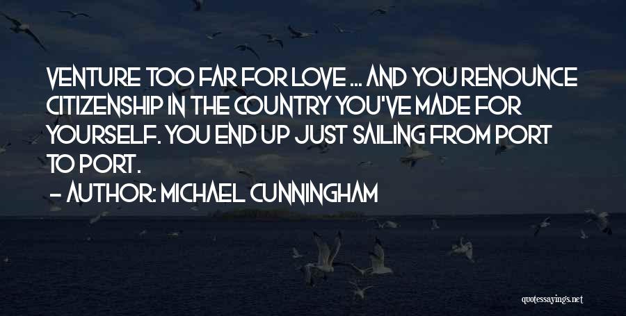 Michael Cunningham Quotes: Venture Too Far For Love ... And You Renounce Citizenship In The Country You've Made For Yourself. You End Up
