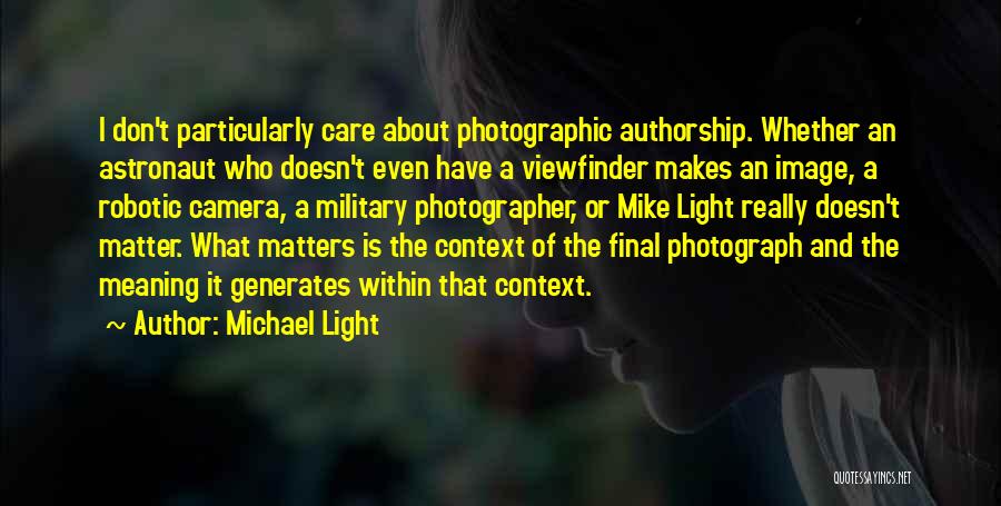 Michael Light Quotes: I Don't Particularly Care About Photographic Authorship. Whether An Astronaut Who Doesn't Even Have A Viewfinder Makes An Image, A