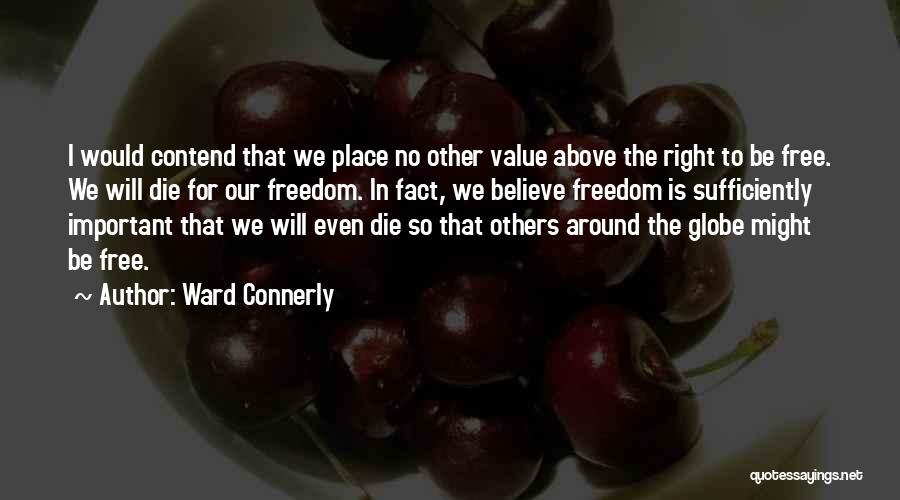 Ward Connerly Quotes: I Would Contend That We Place No Other Value Above The Right To Be Free. We Will Die For Our