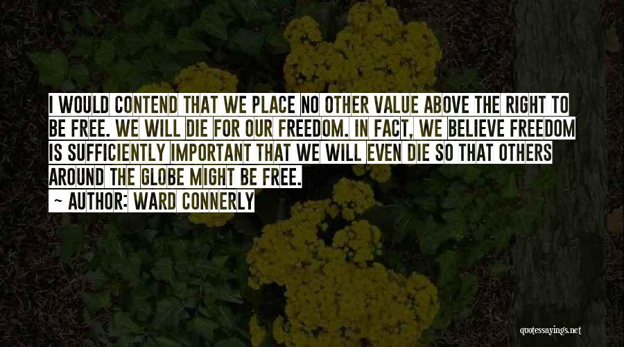 Ward Connerly Quotes: I Would Contend That We Place No Other Value Above The Right To Be Free. We Will Die For Our