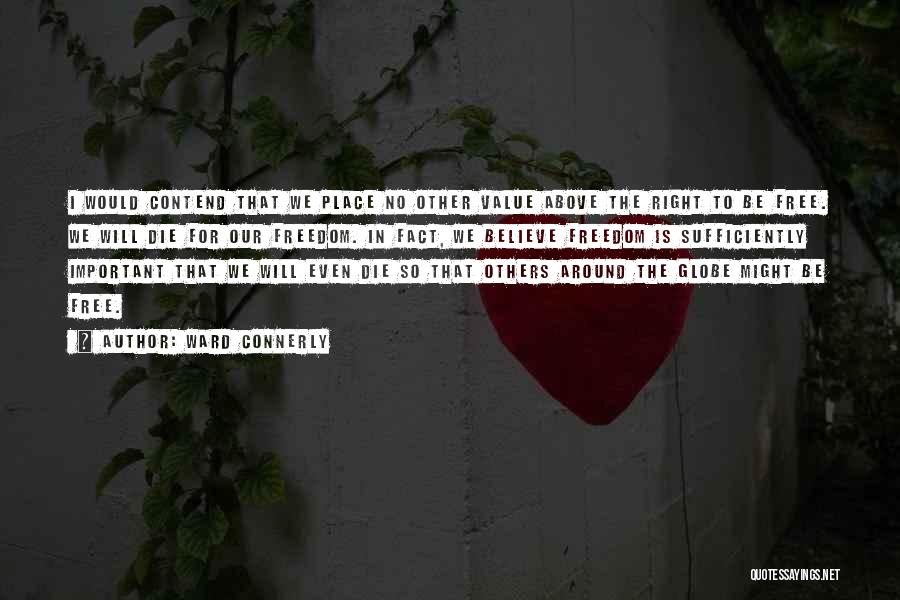 Ward Connerly Quotes: I Would Contend That We Place No Other Value Above The Right To Be Free. We Will Die For Our