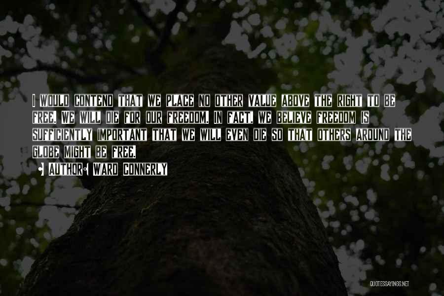 Ward Connerly Quotes: I Would Contend That We Place No Other Value Above The Right To Be Free. We Will Die For Our