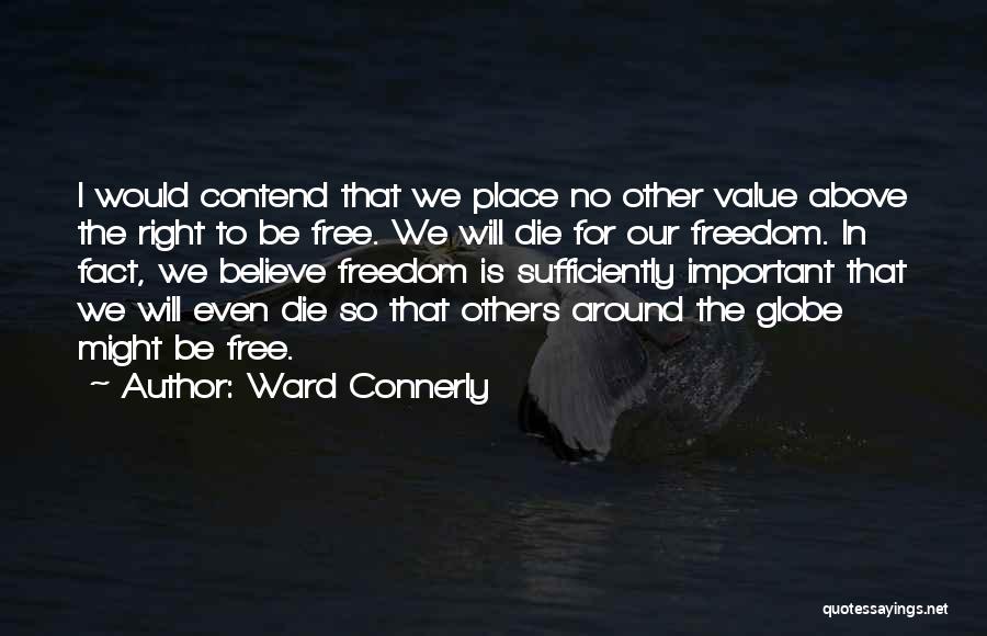 Ward Connerly Quotes: I Would Contend That We Place No Other Value Above The Right To Be Free. We Will Die For Our