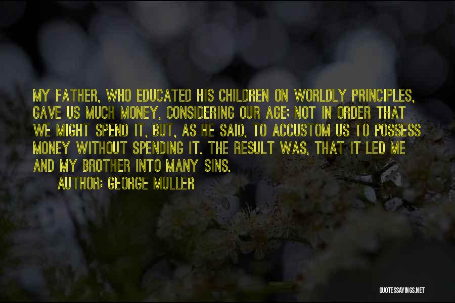 George Muller Quotes: My Father, Who Educated His Children On Worldly Principles, Gave Us Much Money, Considering Our Age; Not In Order That