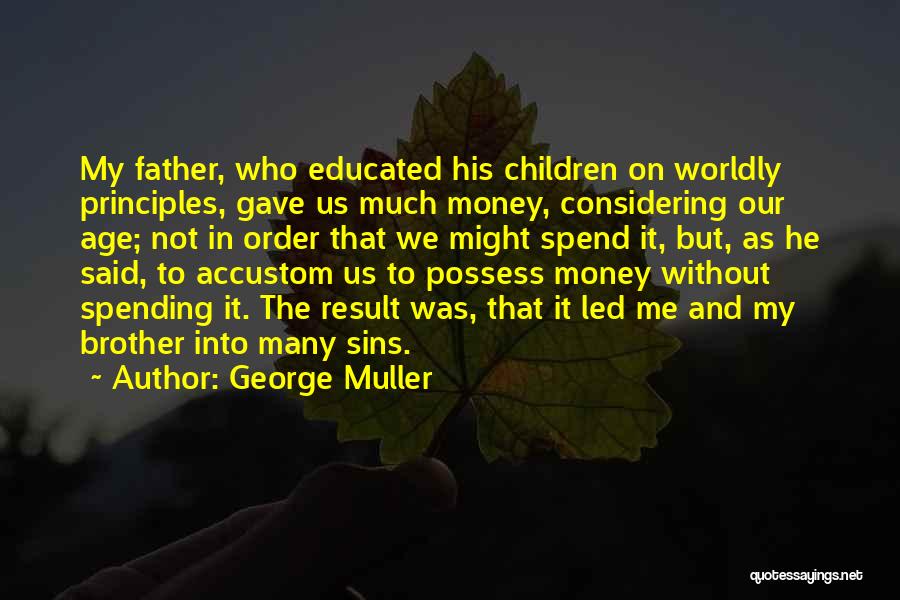 George Muller Quotes: My Father, Who Educated His Children On Worldly Principles, Gave Us Much Money, Considering Our Age; Not In Order That