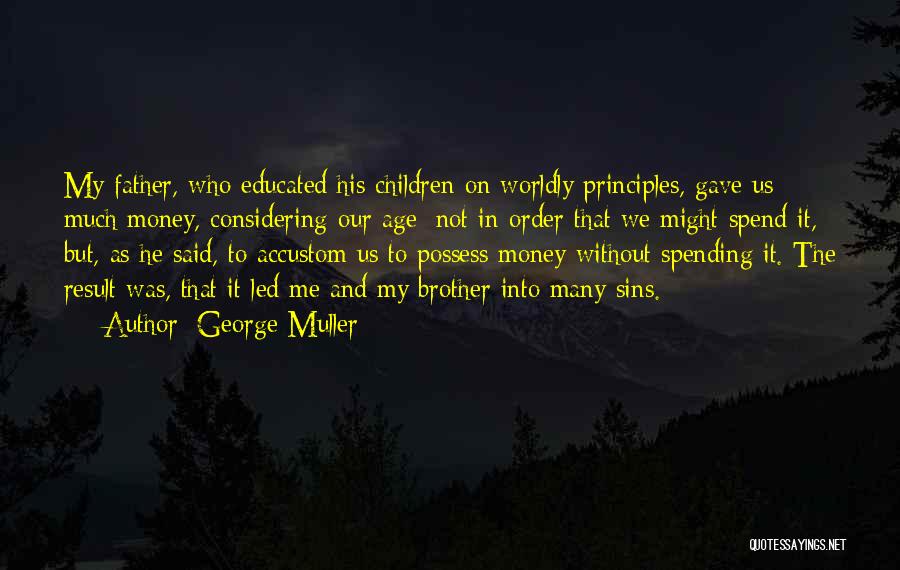 George Muller Quotes: My Father, Who Educated His Children On Worldly Principles, Gave Us Much Money, Considering Our Age; Not In Order That