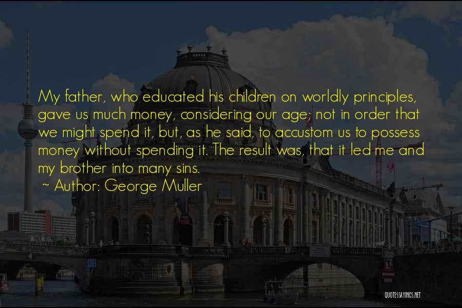 George Muller Quotes: My Father, Who Educated His Children On Worldly Principles, Gave Us Much Money, Considering Our Age; Not In Order That