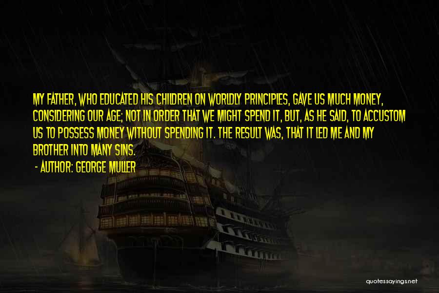 George Muller Quotes: My Father, Who Educated His Children On Worldly Principles, Gave Us Much Money, Considering Our Age; Not In Order That