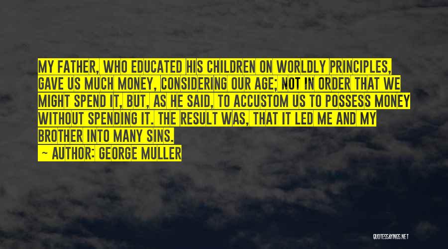 George Muller Quotes: My Father, Who Educated His Children On Worldly Principles, Gave Us Much Money, Considering Our Age; Not In Order That