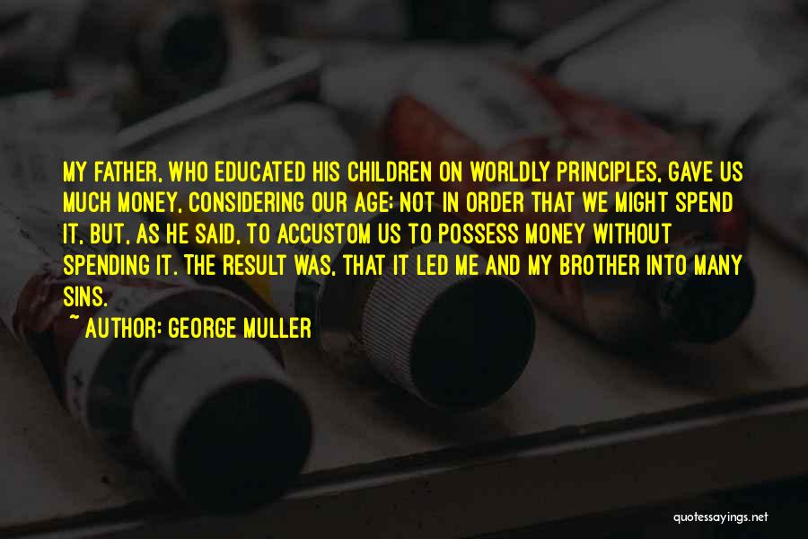 George Muller Quotes: My Father, Who Educated His Children On Worldly Principles, Gave Us Much Money, Considering Our Age; Not In Order That