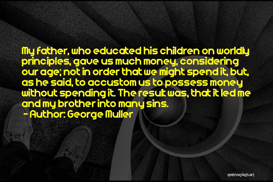 George Muller Quotes: My Father, Who Educated His Children On Worldly Principles, Gave Us Much Money, Considering Our Age; Not In Order That