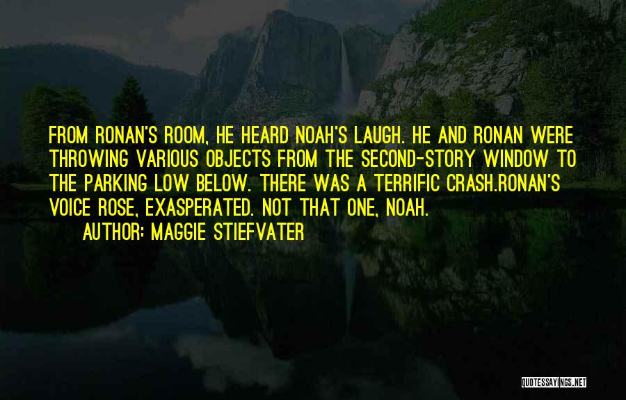 Maggie Stiefvater Quotes: From Ronan's Room, He Heard Noah's Laugh. He And Ronan Were Throwing Various Objects From The Second-story Window To The