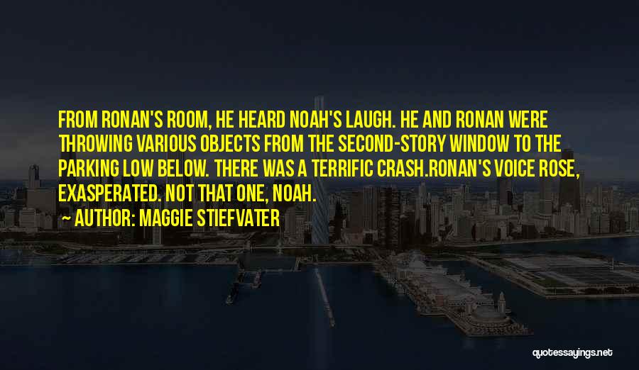 Maggie Stiefvater Quotes: From Ronan's Room, He Heard Noah's Laugh. He And Ronan Were Throwing Various Objects From The Second-story Window To The