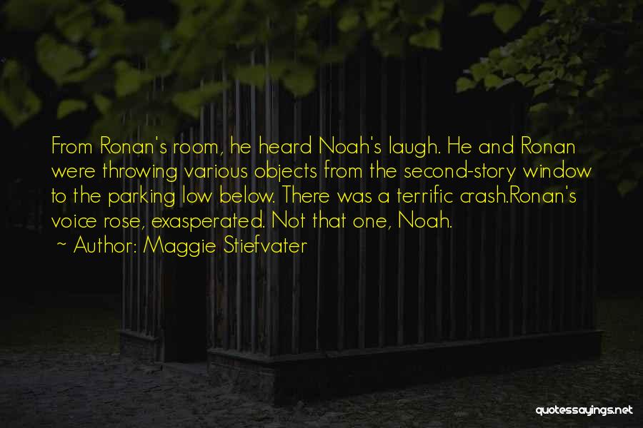 Maggie Stiefvater Quotes: From Ronan's Room, He Heard Noah's Laugh. He And Ronan Were Throwing Various Objects From The Second-story Window To The