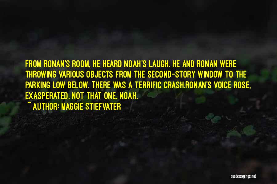 Maggie Stiefvater Quotes: From Ronan's Room, He Heard Noah's Laugh. He And Ronan Were Throwing Various Objects From The Second-story Window To The