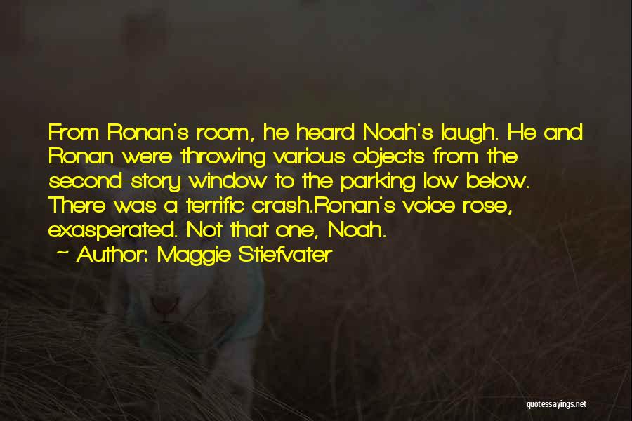 Maggie Stiefvater Quotes: From Ronan's Room, He Heard Noah's Laugh. He And Ronan Were Throwing Various Objects From The Second-story Window To The