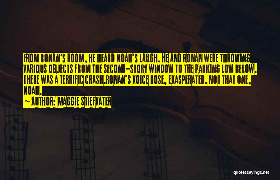 Maggie Stiefvater Quotes: From Ronan's Room, He Heard Noah's Laugh. He And Ronan Were Throwing Various Objects From The Second-story Window To The