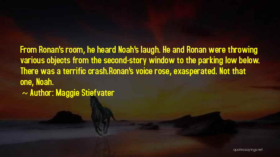 Maggie Stiefvater Quotes: From Ronan's Room, He Heard Noah's Laugh. He And Ronan Were Throwing Various Objects From The Second-story Window To The