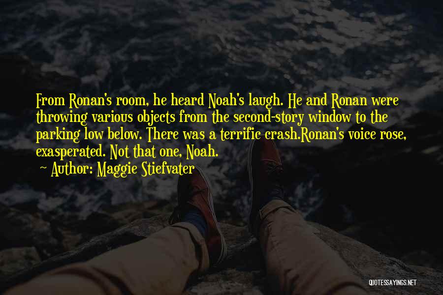 Maggie Stiefvater Quotes: From Ronan's Room, He Heard Noah's Laugh. He And Ronan Were Throwing Various Objects From The Second-story Window To The