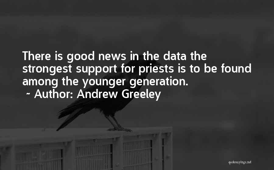 Andrew Greeley Quotes: There Is Good News In The Data The Strongest Support For Priests Is To Be Found Among The Younger Generation.