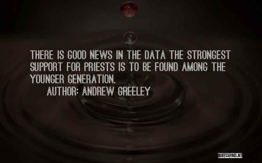 Andrew Greeley Quotes: There Is Good News In The Data The Strongest Support For Priests Is To Be Found Among The Younger Generation.