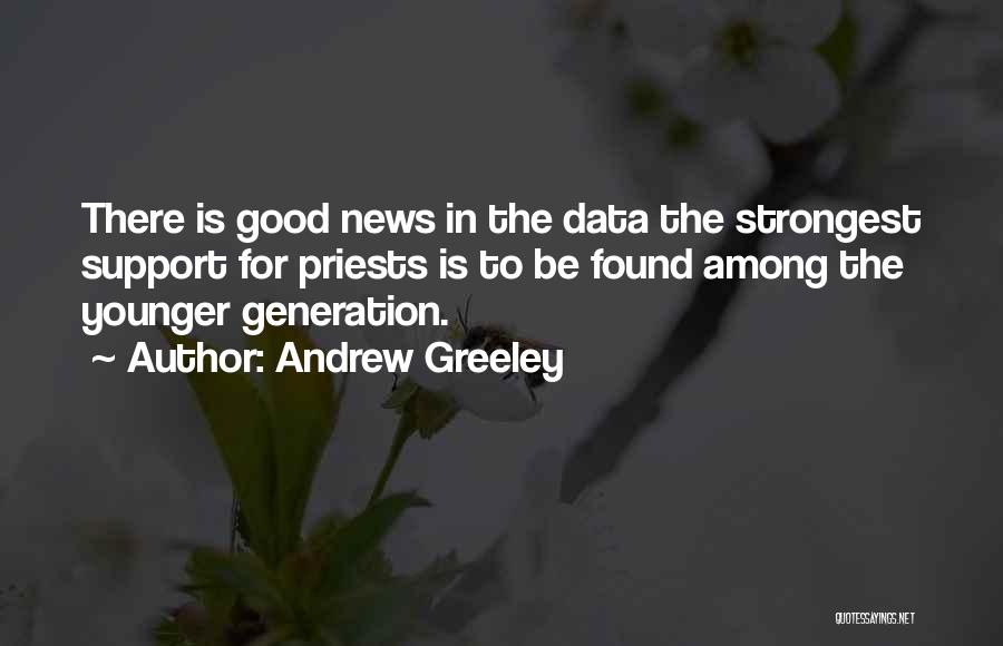 Andrew Greeley Quotes: There Is Good News In The Data The Strongest Support For Priests Is To Be Found Among The Younger Generation.