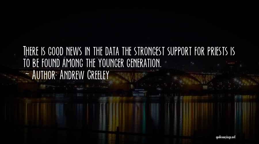 Andrew Greeley Quotes: There Is Good News In The Data The Strongest Support For Priests Is To Be Found Among The Younger Generation.