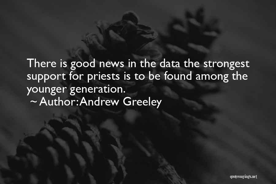 Andrew Greeley Quotes: There Is Good News In The Data The Strongest Support For Priests Is To Be Found Among The Younger Generation.