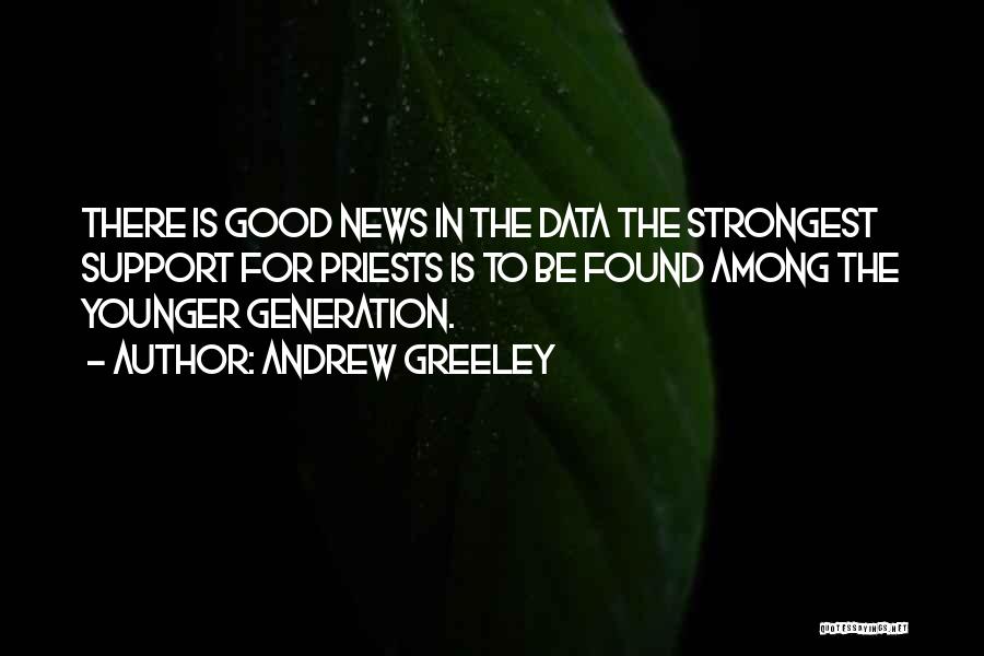 Andrew Greeley Quotes: There Is Good News In The Data The Strongest Support For Priests Is To Be Found Among The Younger Generation.