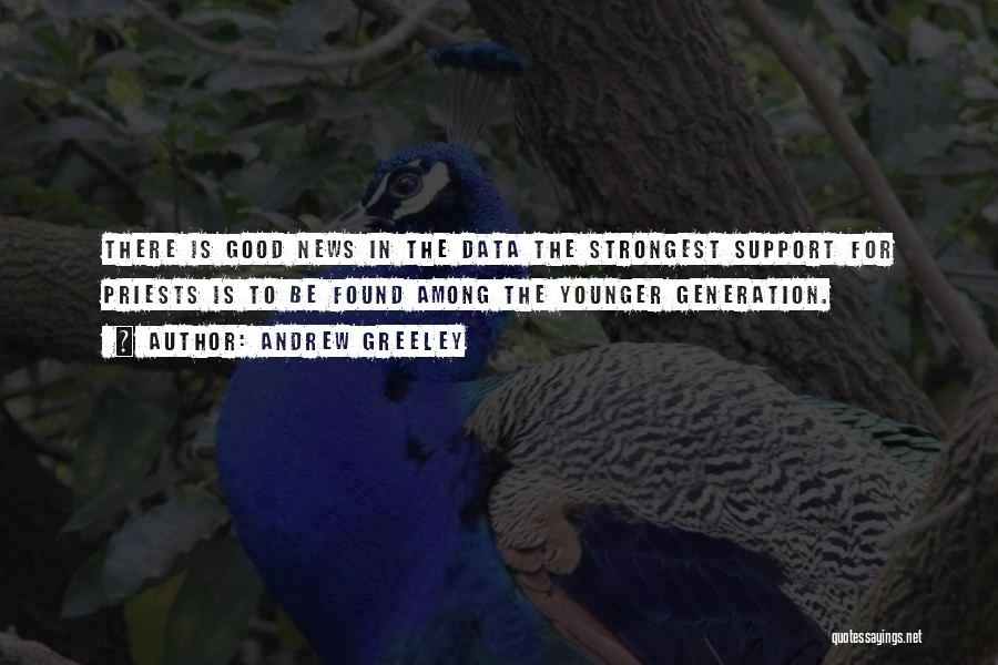 Andrew Greeley Quotes: There Is Good News In The Data The Strongest Support For Priests Is To Be Found Among The Younger Generation.