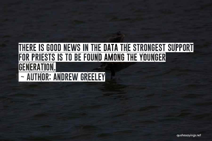 Andrew Greeley Quotes: There Is Good News In The Data The Strongest Support For Priests Is To Be Found Among The Younger Generation.